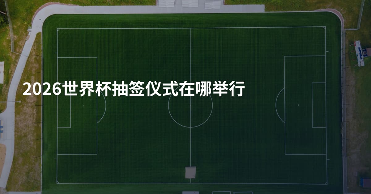 2026世界杯抽签仪式在哪举行