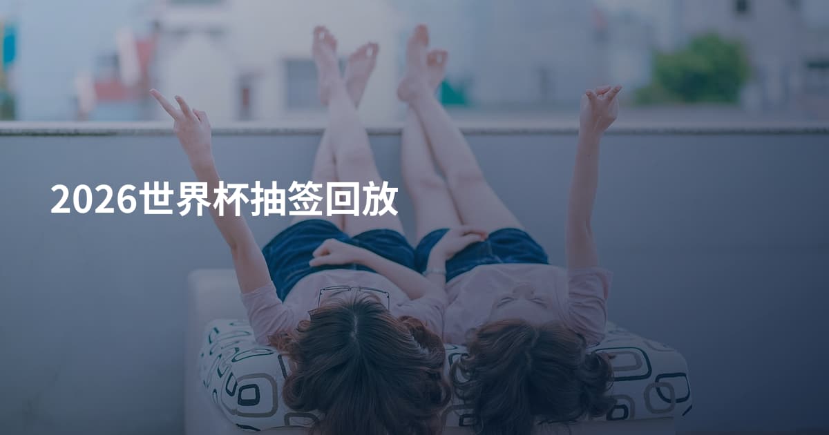 2026世界杯抽签回放