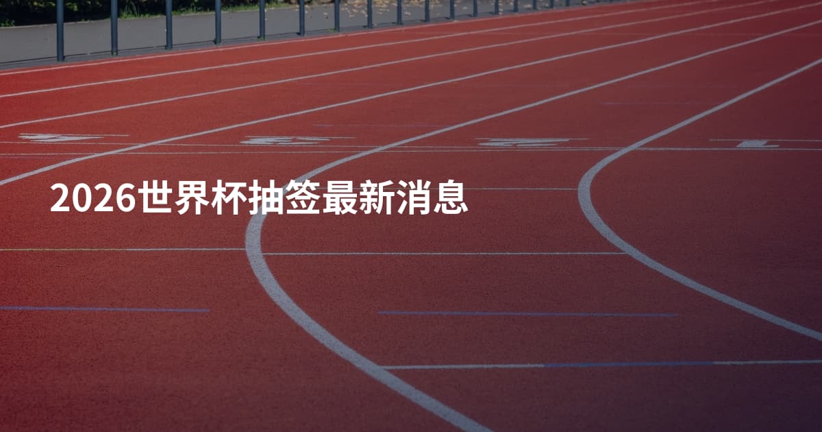 2026世界杯抽签最新消息