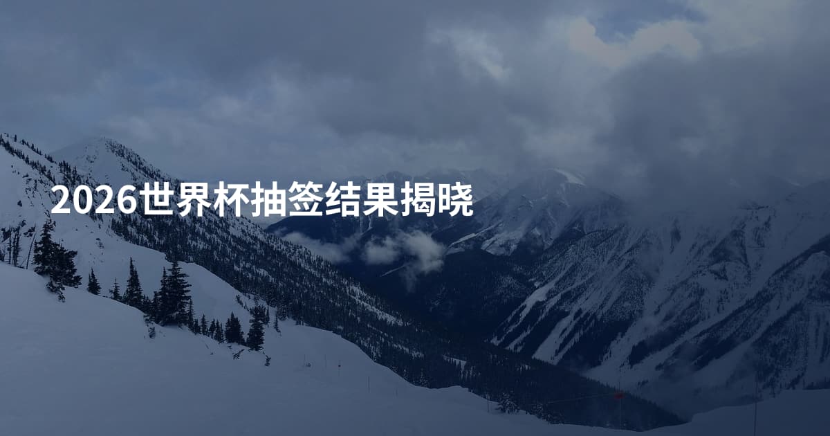 2026世界杯抽签结果揭晓