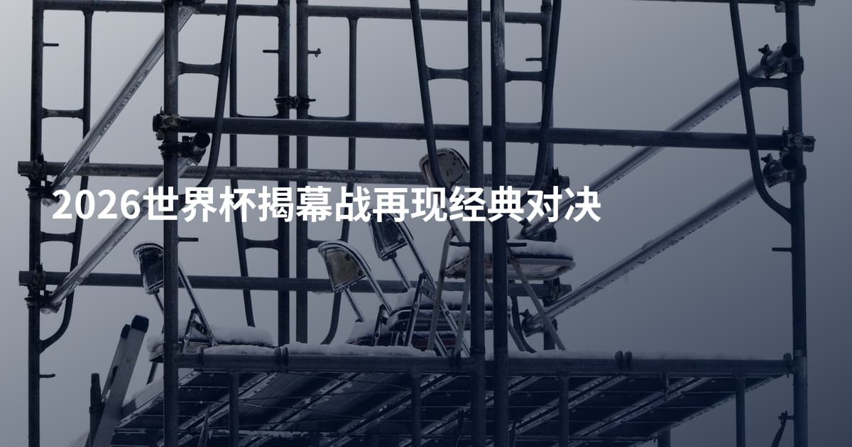 2026世界杯揭幕战再现经典对决