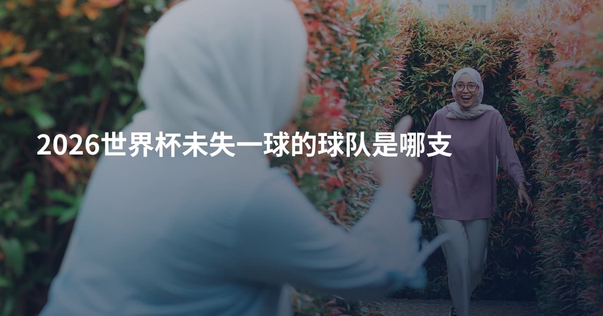 2026世界杯未失一球的球队是哪支