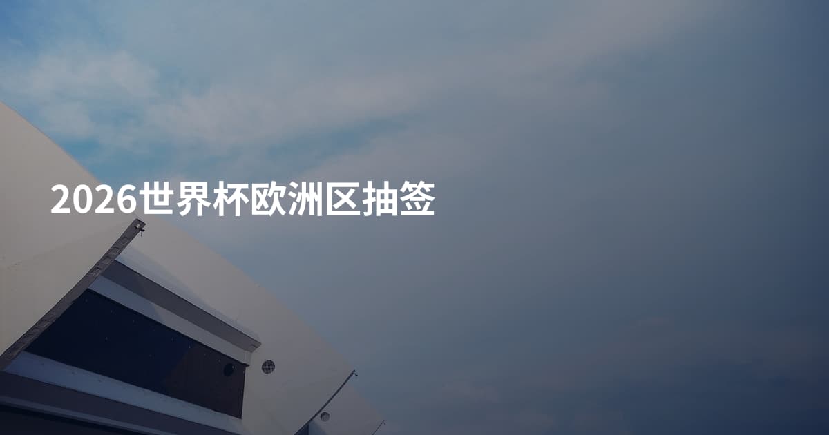 2026世界杯欧洲区抽签