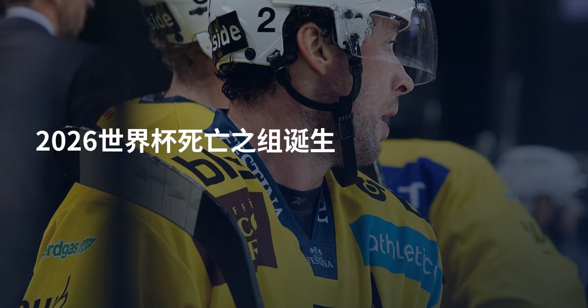 2026世界杯死亡之组诞生