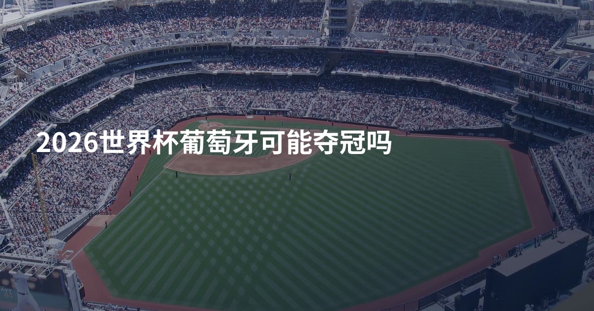 2026世界杯葡萄牙可能夺冠吗