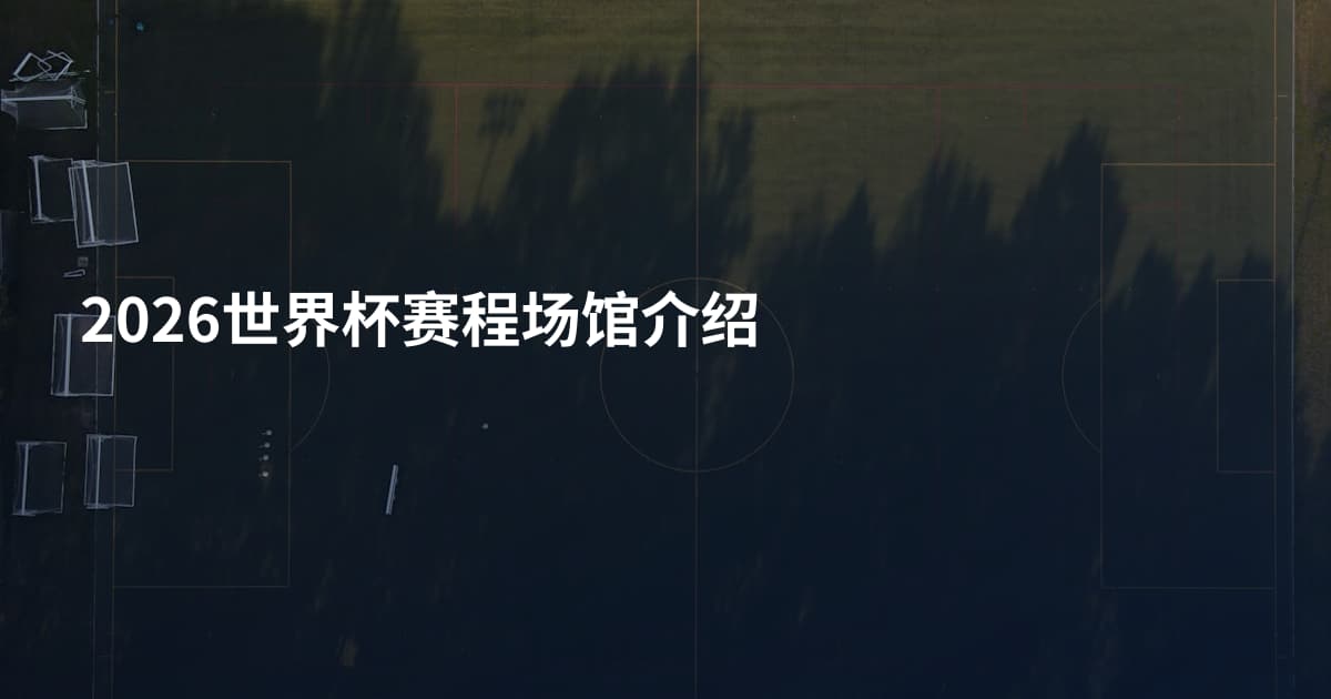 2026世界杯赛程场馆介绍