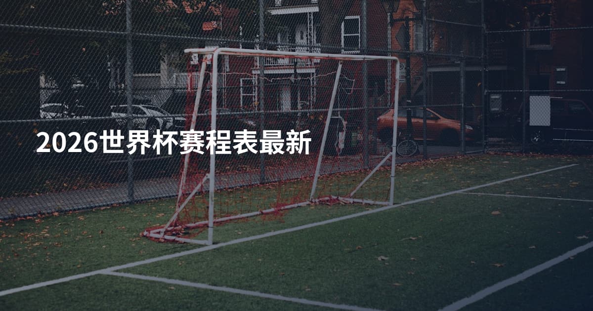 2026世界杯赛程表最新
