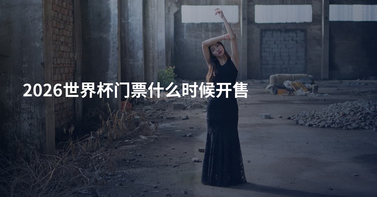 2026世界杯门票什么时候开售
