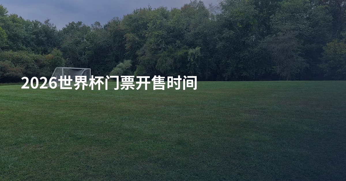 2026世界杯门票开售时间