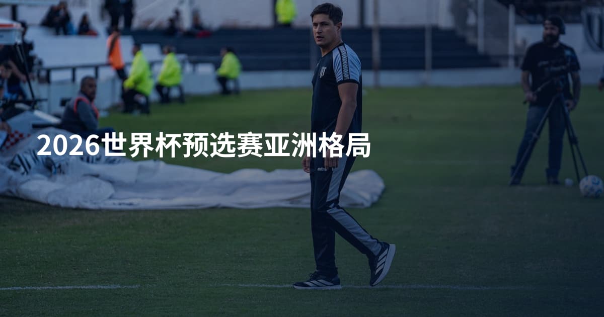 2026世界杯预选赛亚洲格局