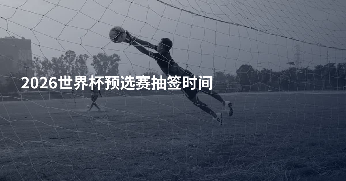 2026世界杯预选赛抽签时间