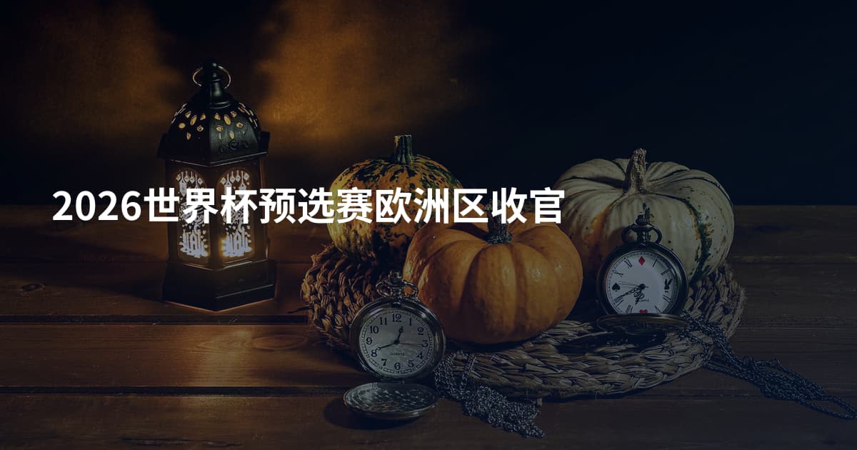 2026世界杯预选赛欧洲区收官
