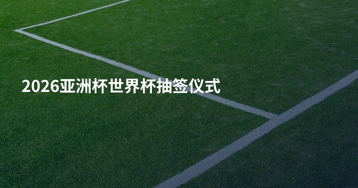 2026亚洲杯世界杯抽签仪式