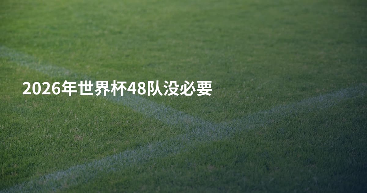 2026年世界杯48队没必要