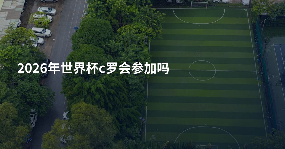 2026年世界杯c罗会参加吗