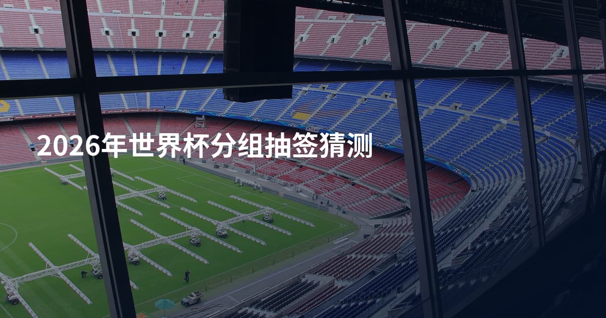 2026年世界杯分组抽签猜测