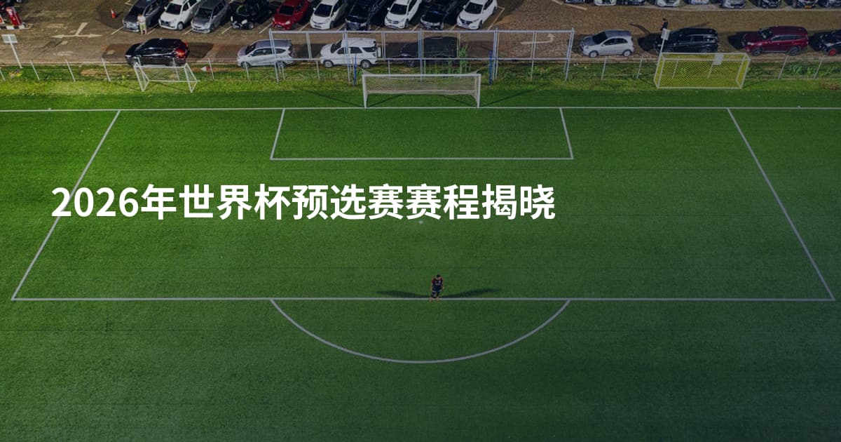 2026年世界杯预选赛赛程揭晓