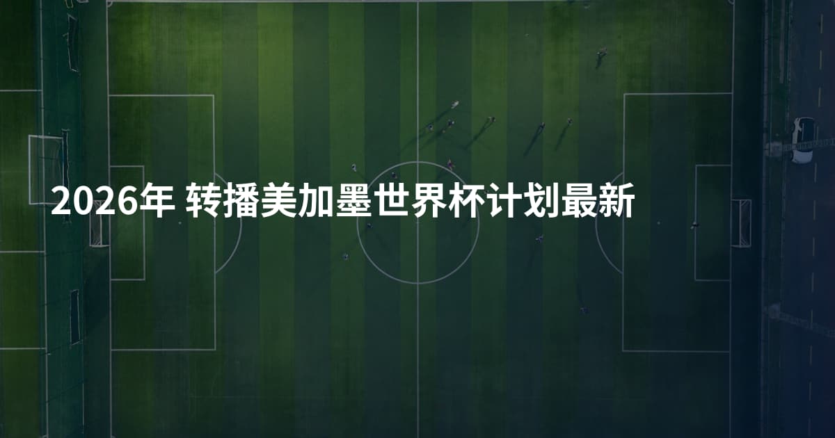 2026年 转播美加墨世界杯计划最新