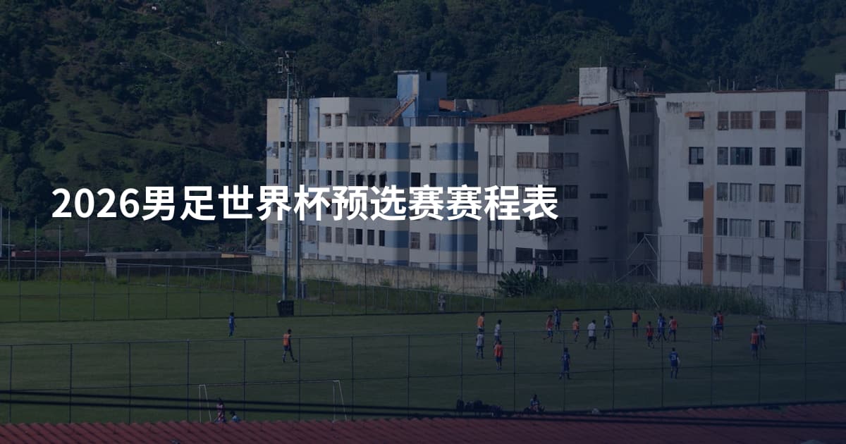2026男足世界杯预选赛赛程表