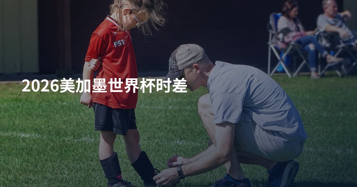 2026美加墨世界杯时差
