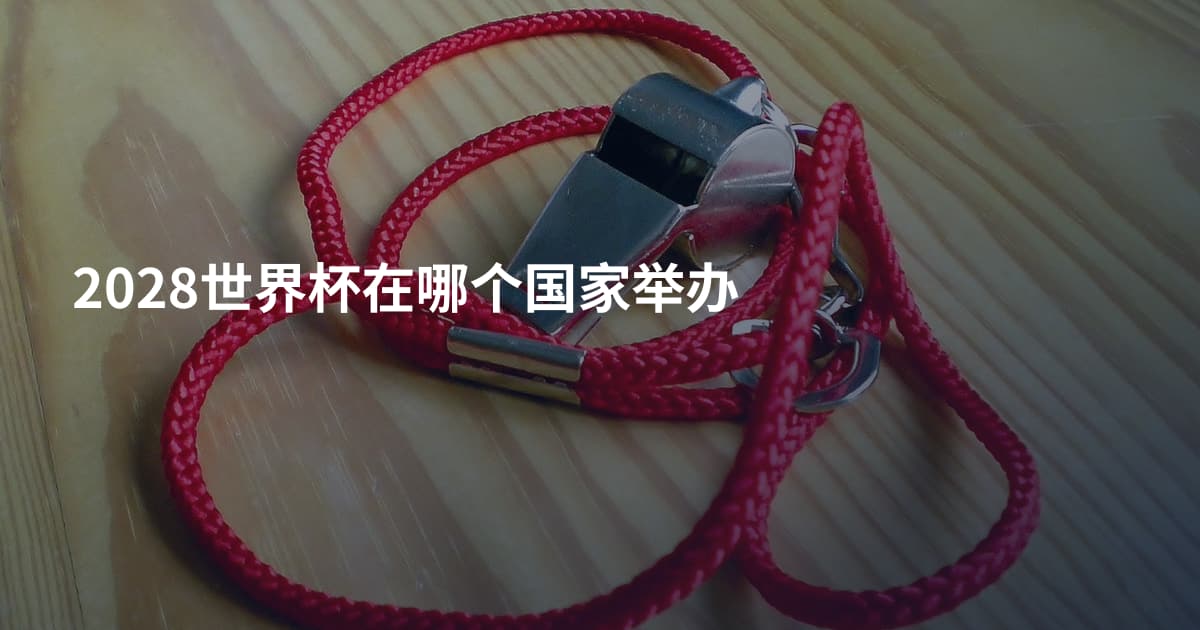 2028世界杯在哪个国家举办
