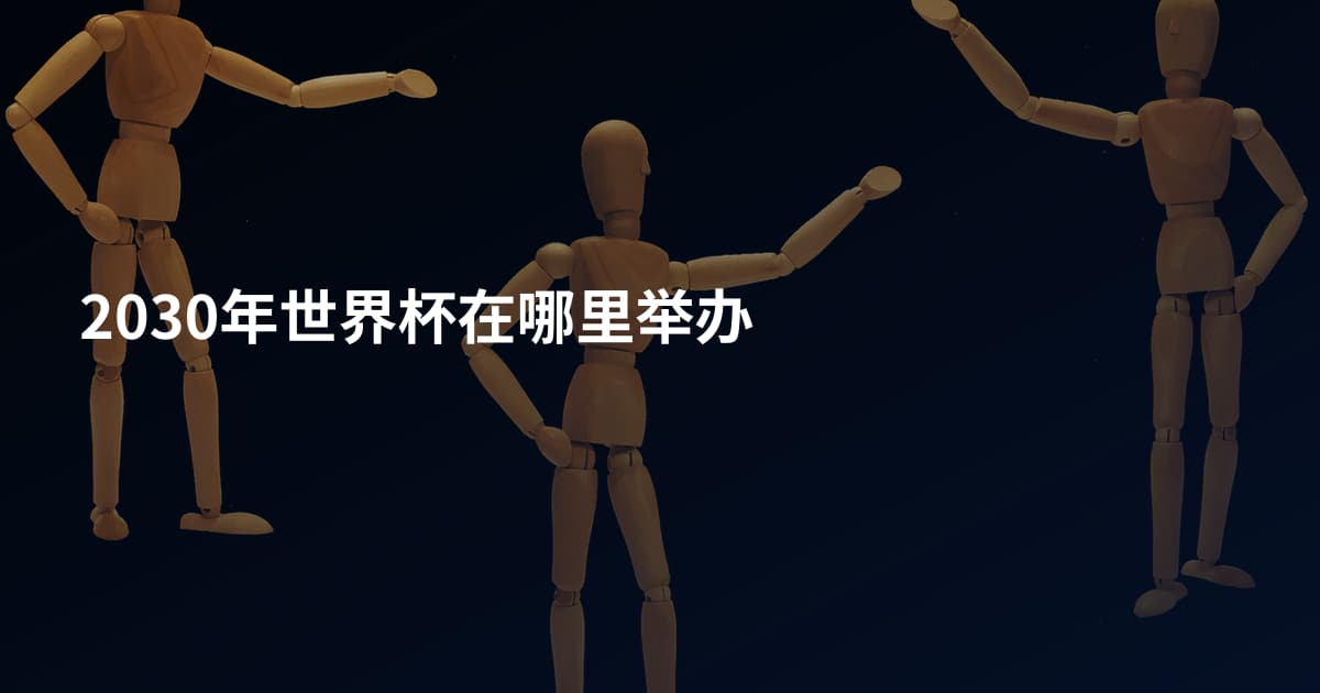 2030年世界杯在哪里举办