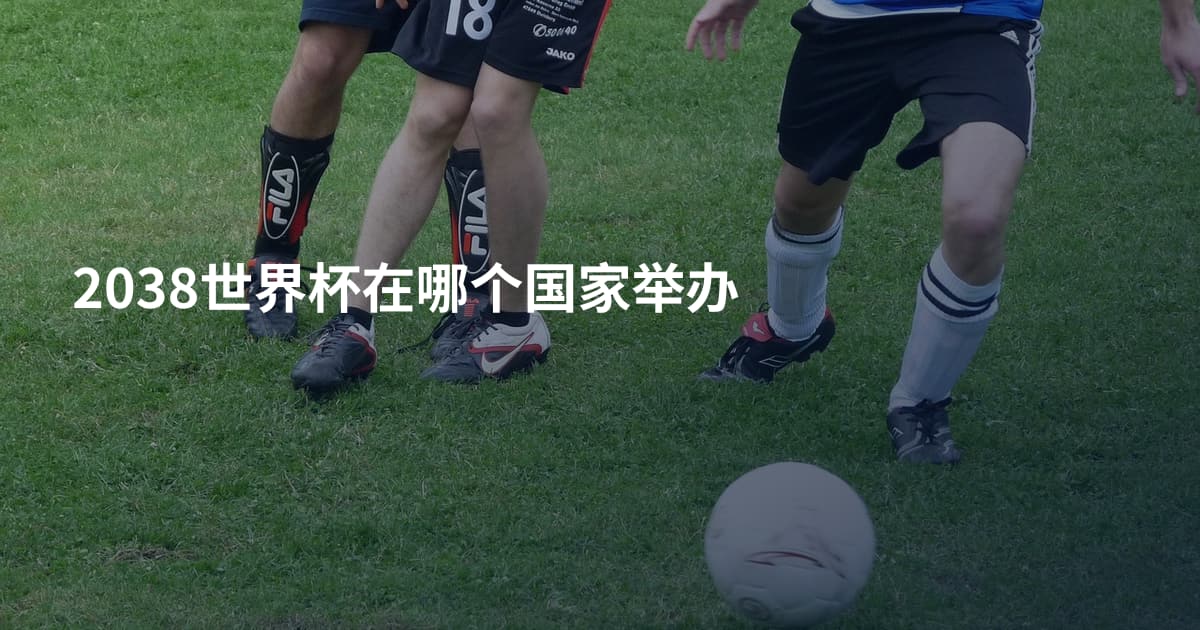2038世界杯在哪个国家举办