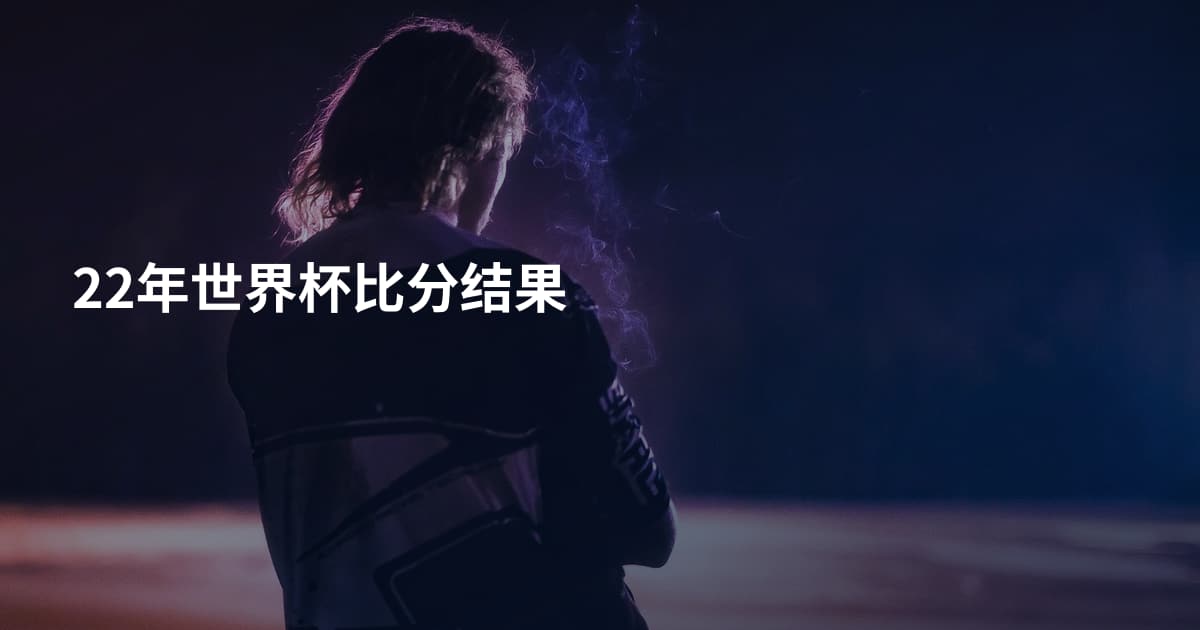 22年世界杯比分结果