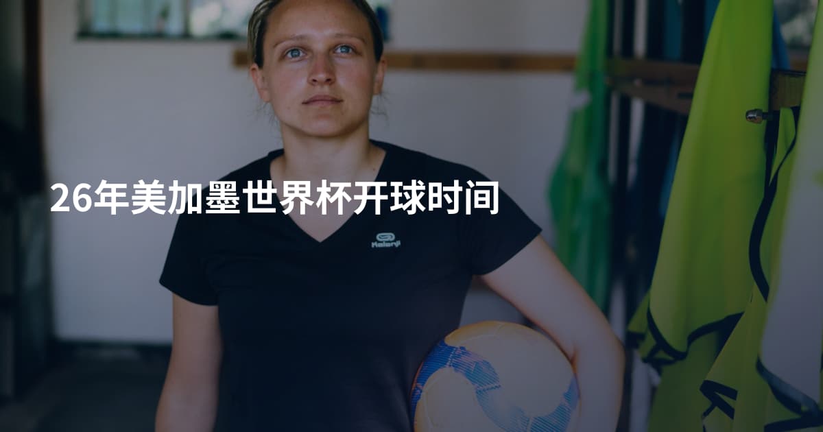 26年美加墨世界杯开球时间
