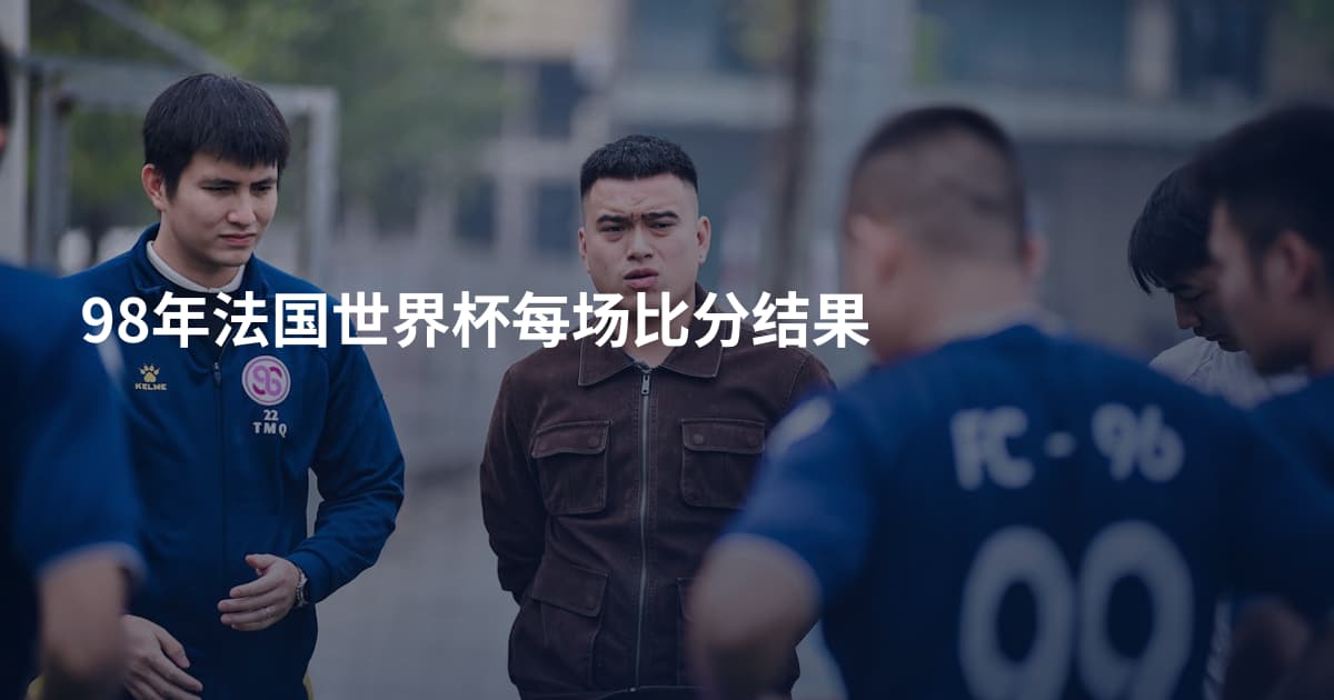 98年法国世界杯每场比分结果