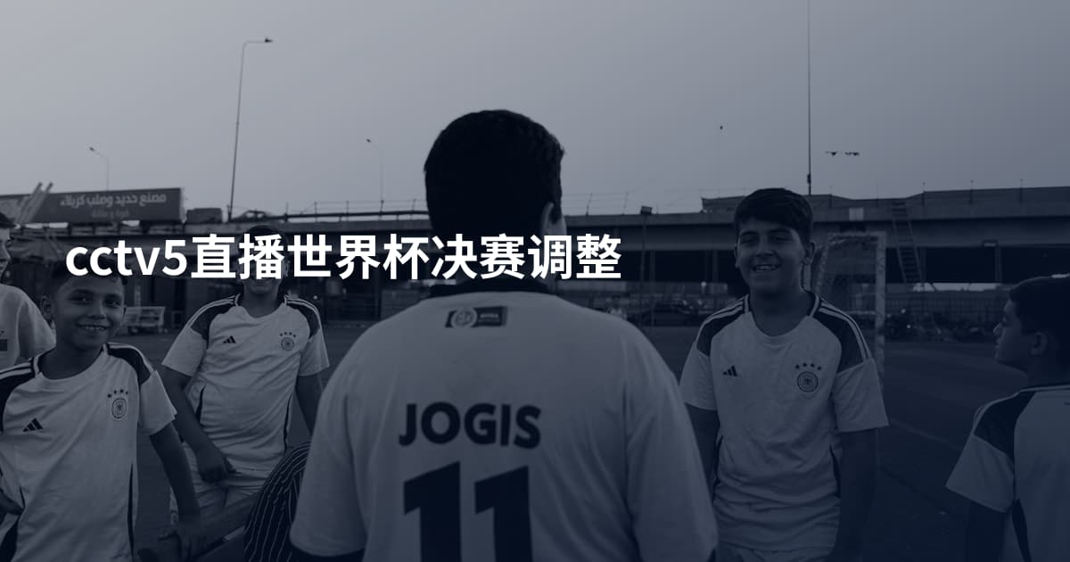 cctv5直播世界杯决赛调整