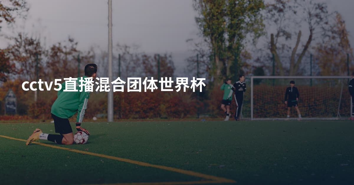 cctv5直播混合团体世界杯