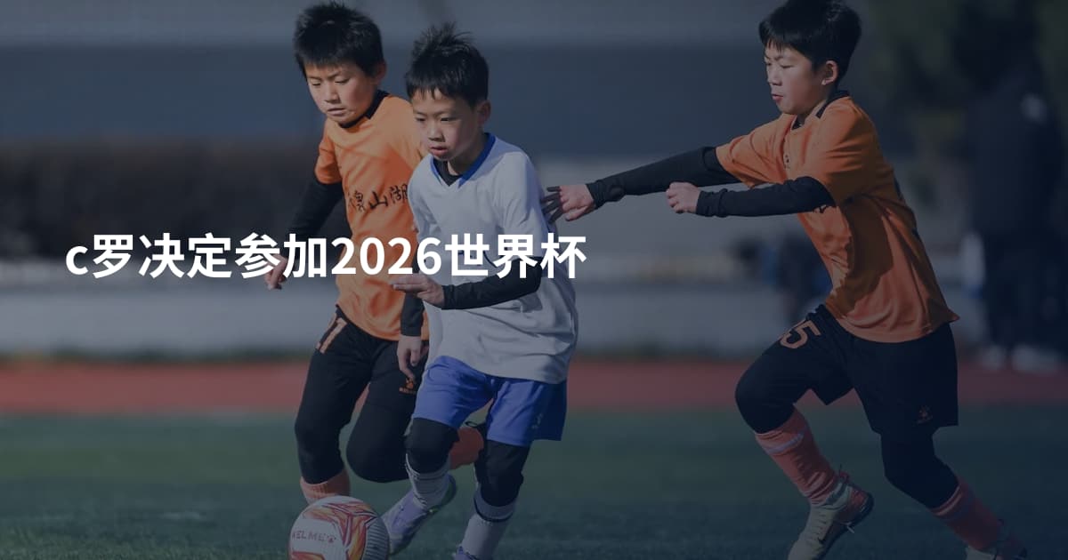 c罗决定参加2026世界杯