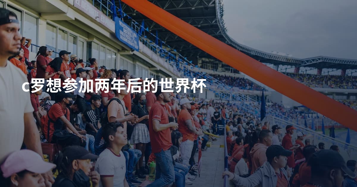 c罗想参加两年后的世界杯