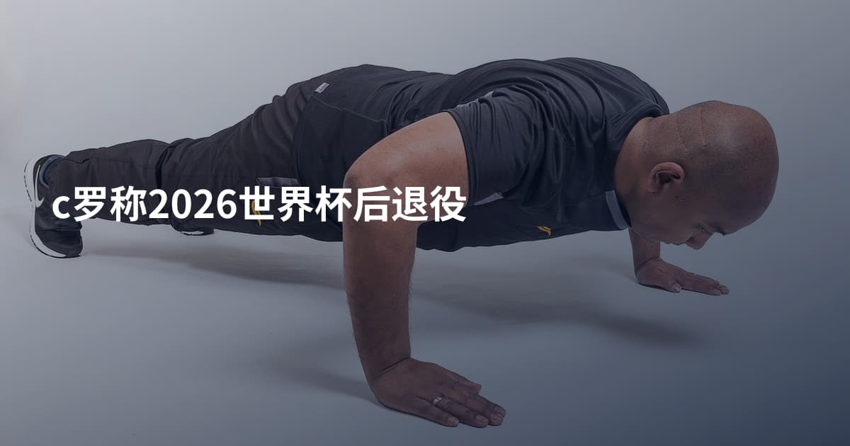 c罗称2026世界杯后退役