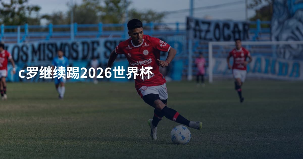 c罗继续踢2026世界杯