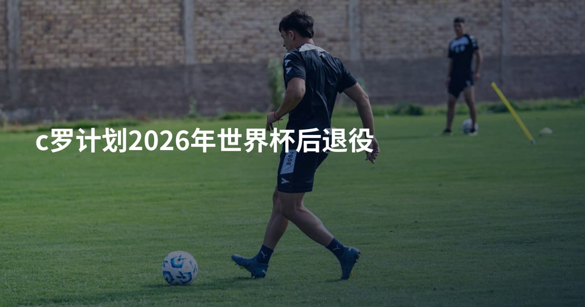 c罗计划2026年世界杯后退役