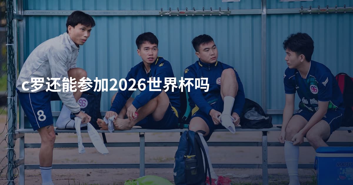 c罗还能参加2026世界杯吗