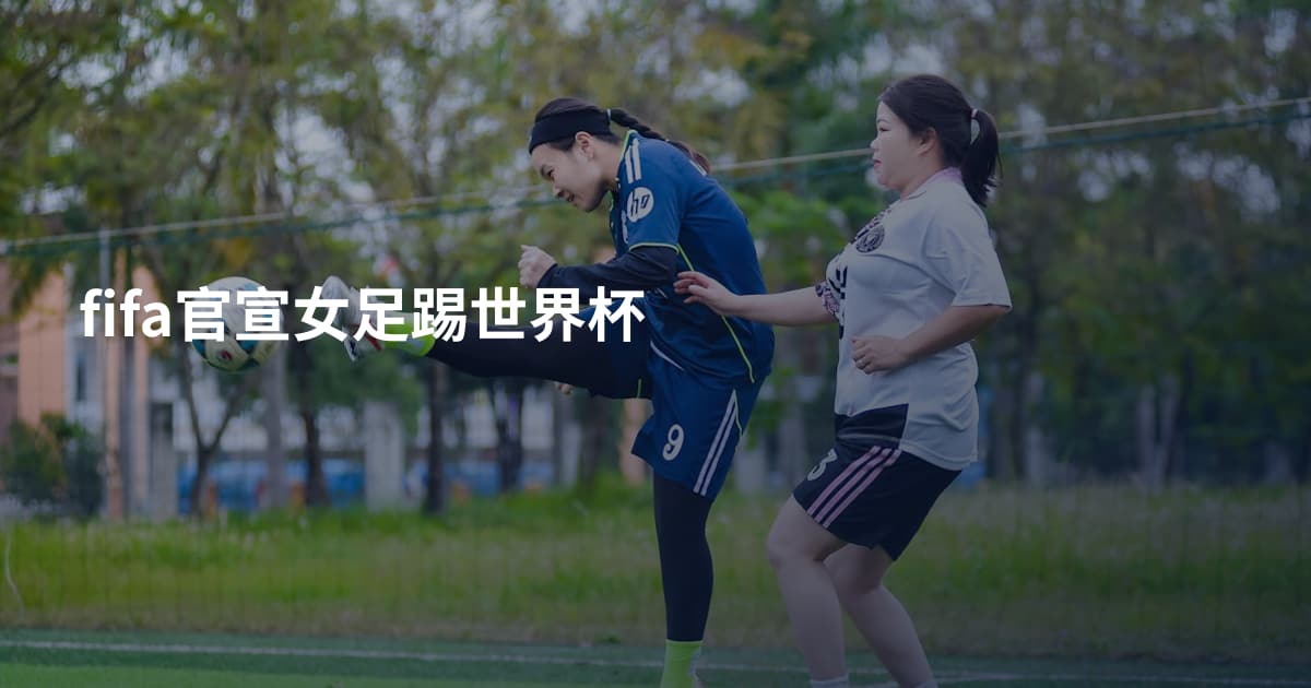 fifa官宣女足踢世界杯