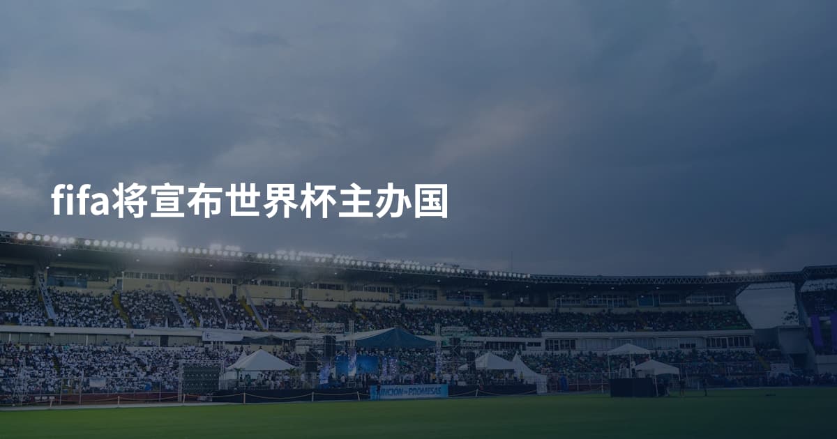 fifa将宣布世界杯主办国