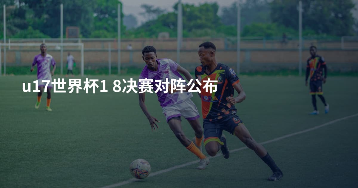 u17世界杯1 8决赛对阵公布