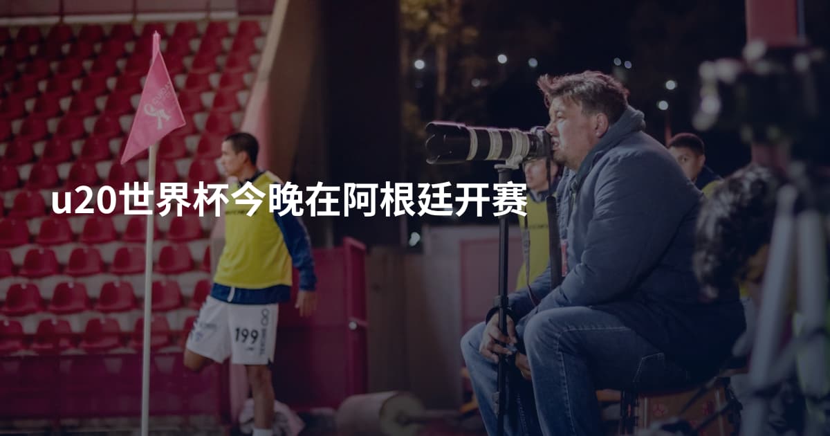 u20世界杯今晚在阿根廷开赛