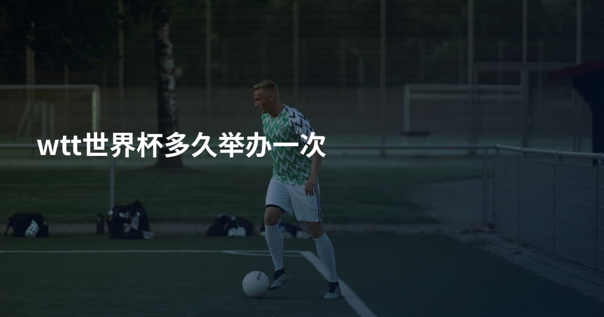 wtt世界杯多久举办一次