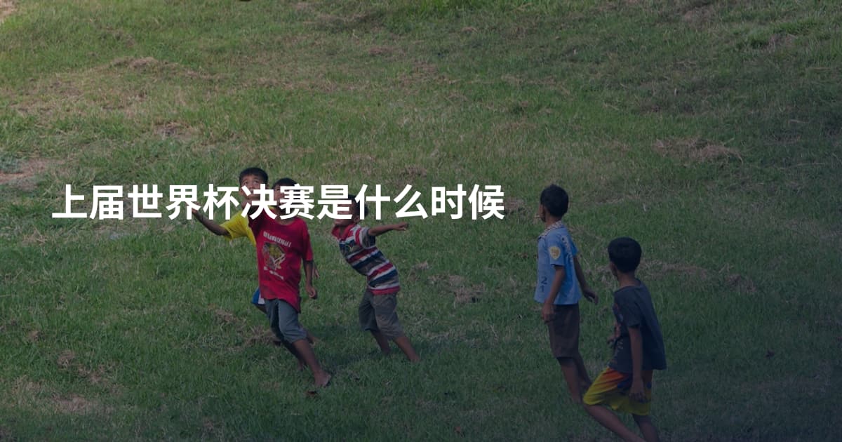 上届世界杯决赛是什么时候