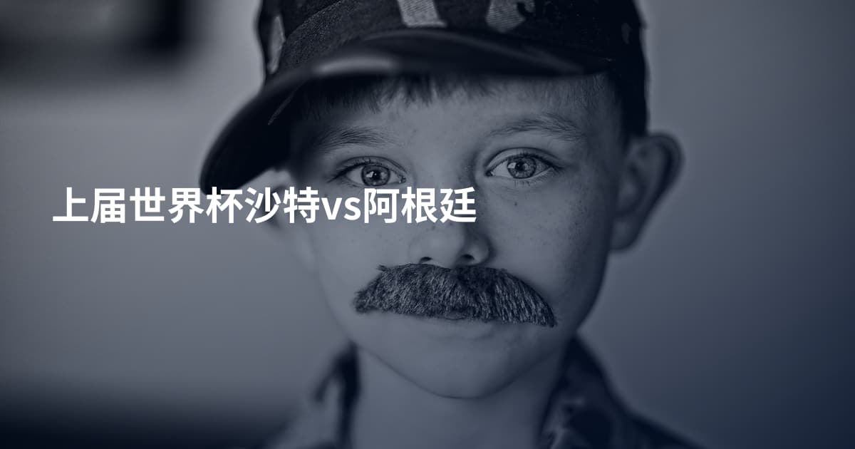 上届世界杯沙特vs阿根廷