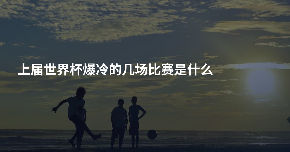上届世界杯爆冷的几场比赛是什么