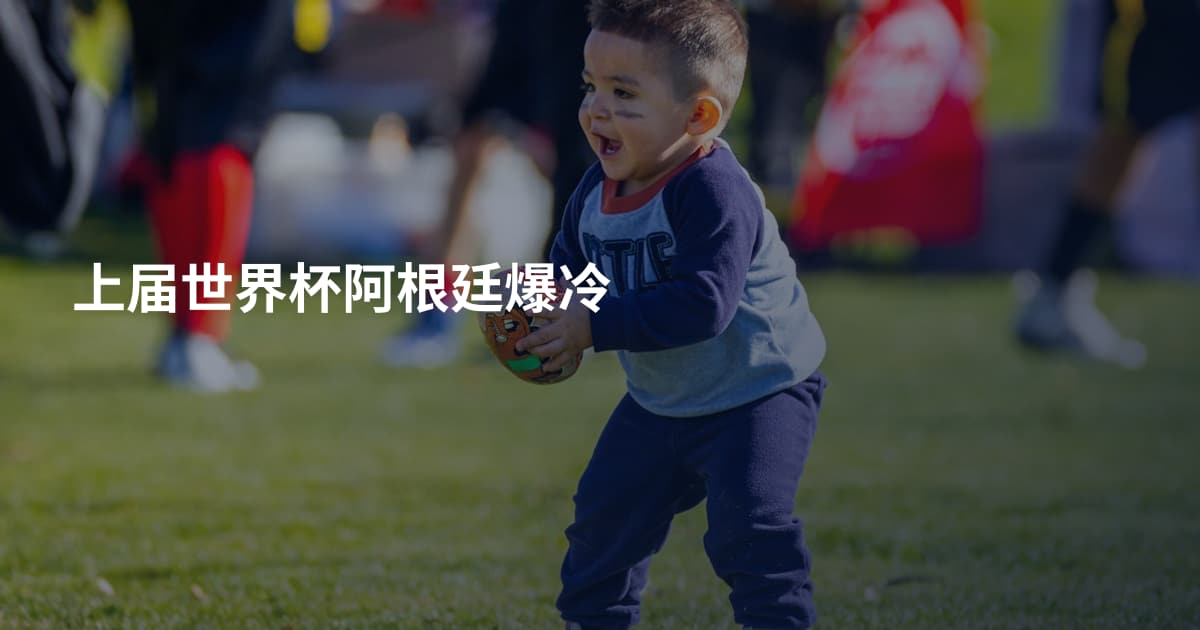 上届世界杯阿根廷爆冷