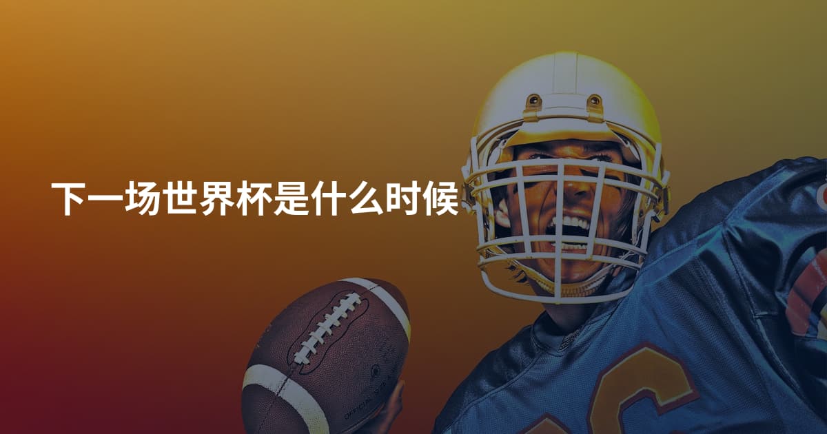 下一场世界杯是什么时候