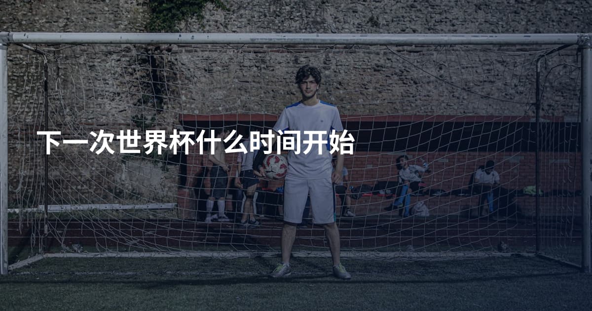 下一次世界杯什么时间开始