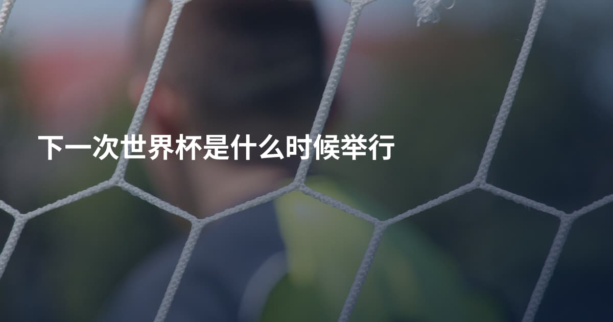 下一次世界杯是什么时候举行